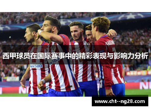 西甲球员在国际赛事中的精彩表现与影响力分析