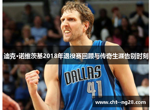 迪克·诺维茨基2018年退役赛回顾与传奇生涯告别时刻