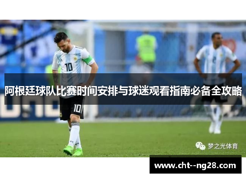 阿根廷球队比赛时间安排与球迷观看指南必备全攻略