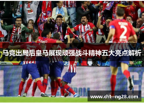马竞出局后皇马展现顽强战斗精神五大亮点解析