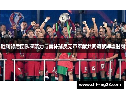 胜利背后团队凝聚力与替补球员无声奉献共同铸就辉煌时刻