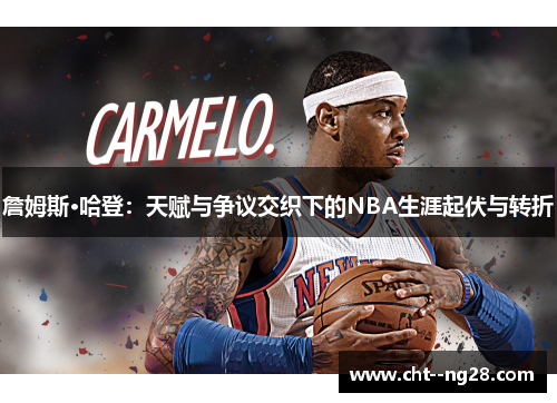 詹姆斯·哈登：天赋与争议交织下的NBA生涯起伏与转折