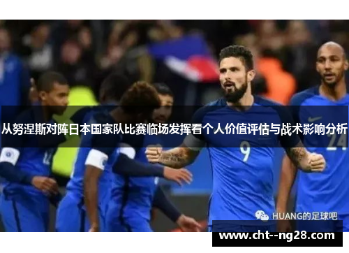 从努涅斯对阵日本国家队比赛临场发挥看个人价值评估与战术影响分析