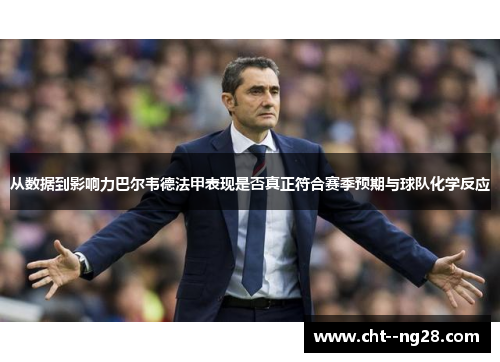 从数据到影响力巴尔韦德法甲表现是否真正符合赛季预期与球队化学反应