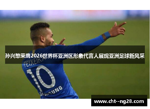 孙兴慜荣膺2026世界杯亚洲区形象代言人展现亚洲足球新风采