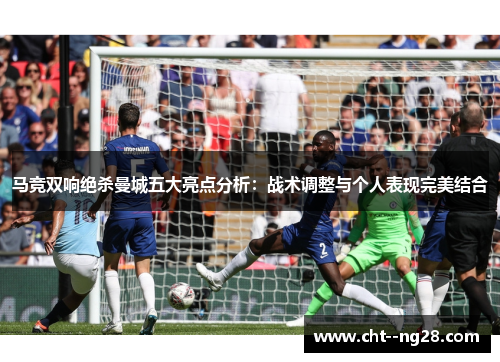 马竞双响绝杀曼城五大亮点分析：战术调整与个人表现完美结合