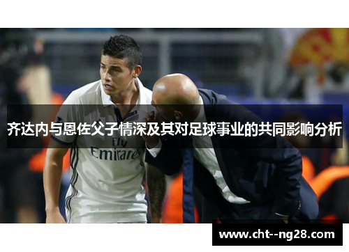齐达内与恩佐父子情深及其对足球事业的共同影响分析